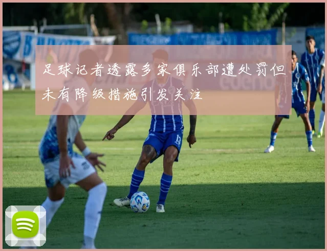 足球记者透露多家俱乐部遭处罚但未有降级措施引发关注