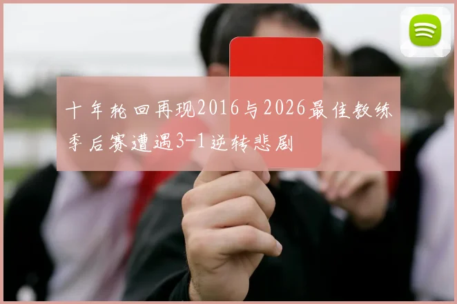十年轮回再现2016与2026最佳教练季后赛遭遇3-1逆转悲剧