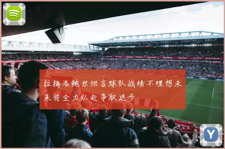 拉梅洛鲍尔坦言球队战绩不理想未来将全力以赴争取进步