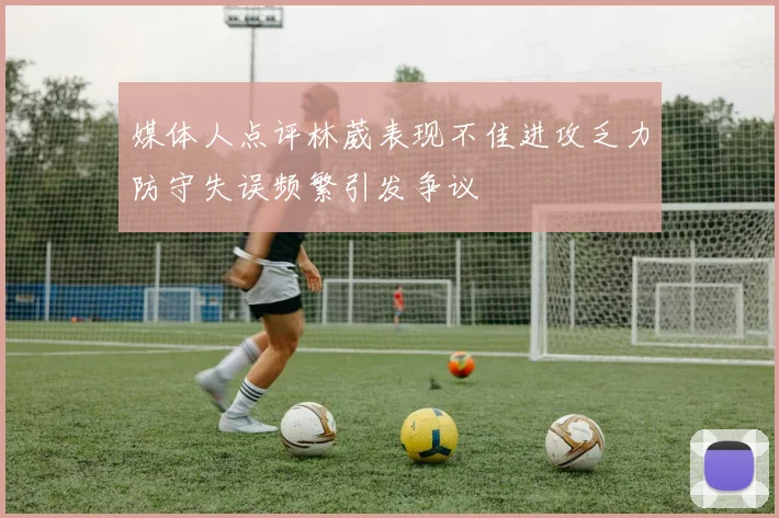 媒体人点评林葳表现不佳进攻乏力防守失误频繁引发争议